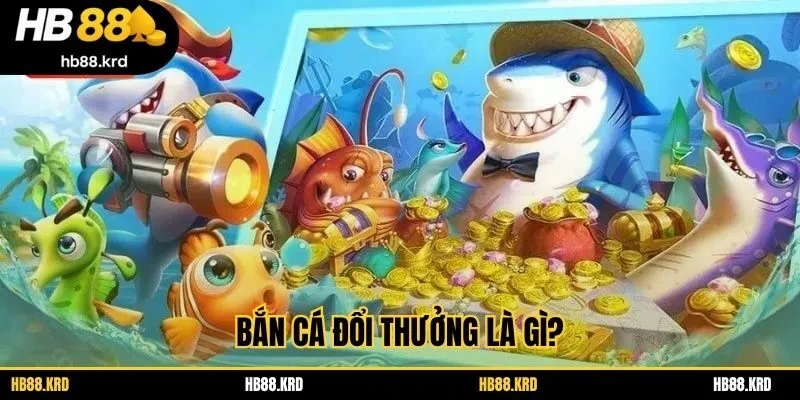 Bắn cá đổi thưởng là gì?