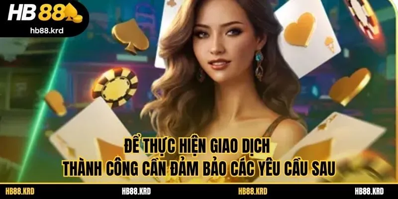 Để thực hiện giao dịch thành công cần đảm bảo các yêu cầu sau