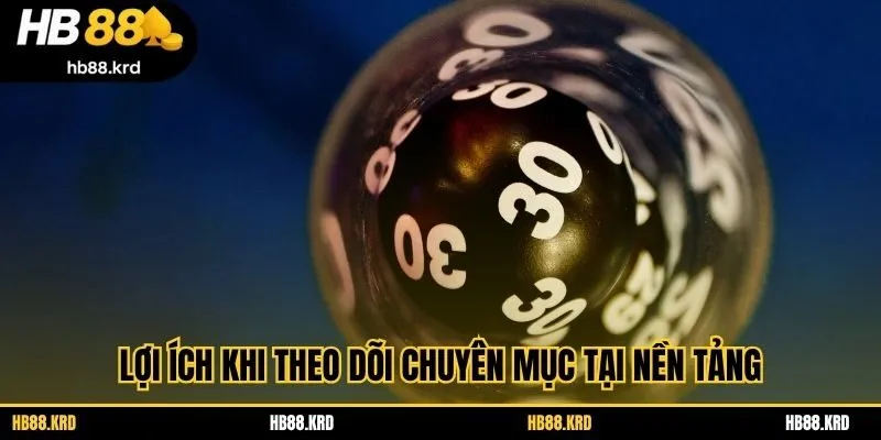 Lợi ích khi theo dõi chuyên mục tại nền tảng