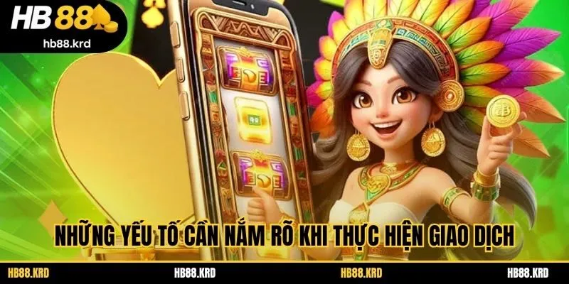 Những yếu tố cần nắm rõ khi thực hiện giao dịch